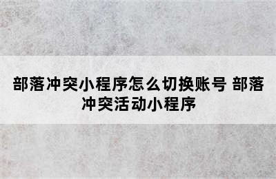 部落冲突小程序怎么切换账号 部落冲突活动小程序